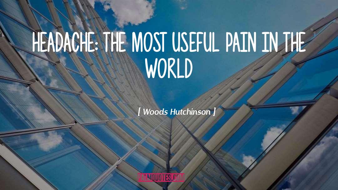 Woods Hutchinson Quotes: HEADACHE: THE MOST USEFUL PAIN