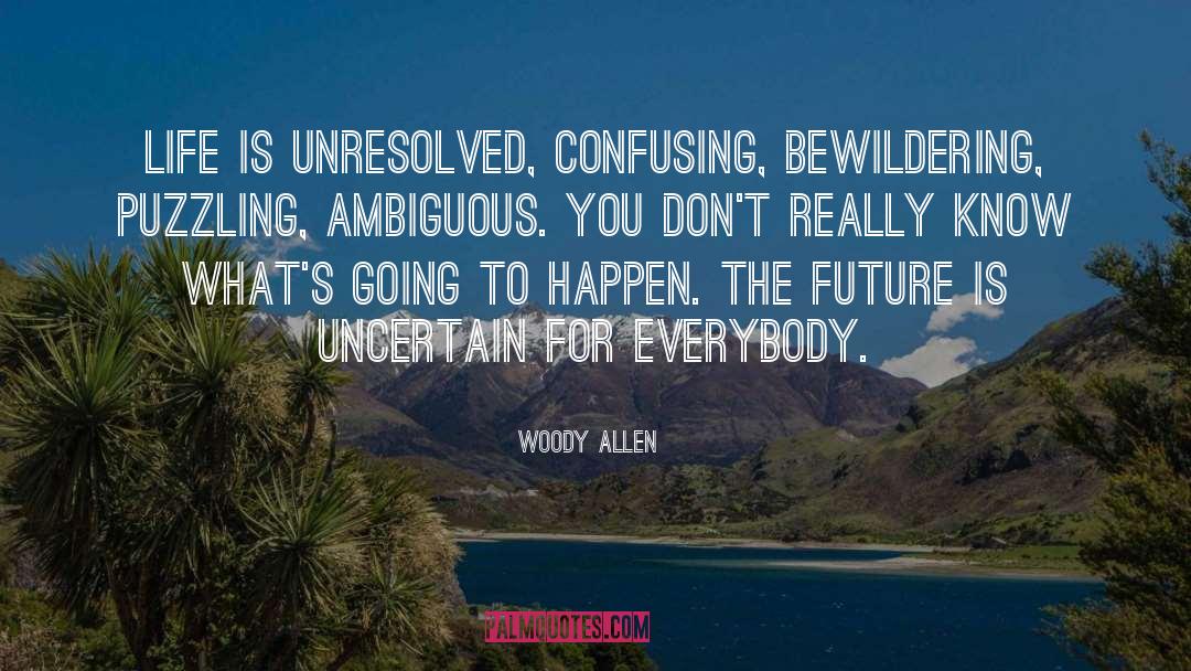 Woody Allen Quotes: Life is unresolved, confusing, bewildering,