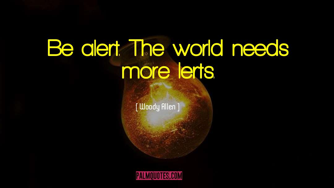 Woody Allen Quotes: Be alert. The world needs