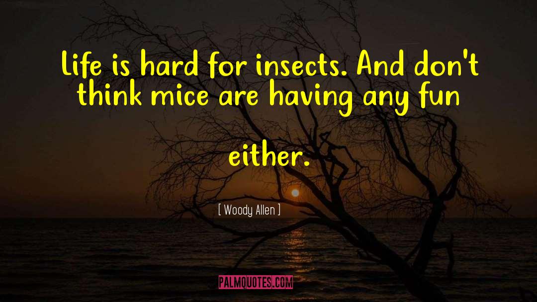 Woody Allen Quotes: Life is hard for insects.