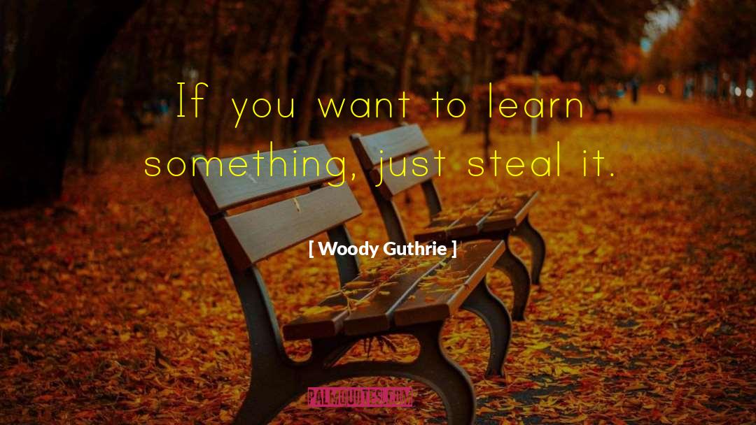 Woody Guthrie Quotes: If you want to learn