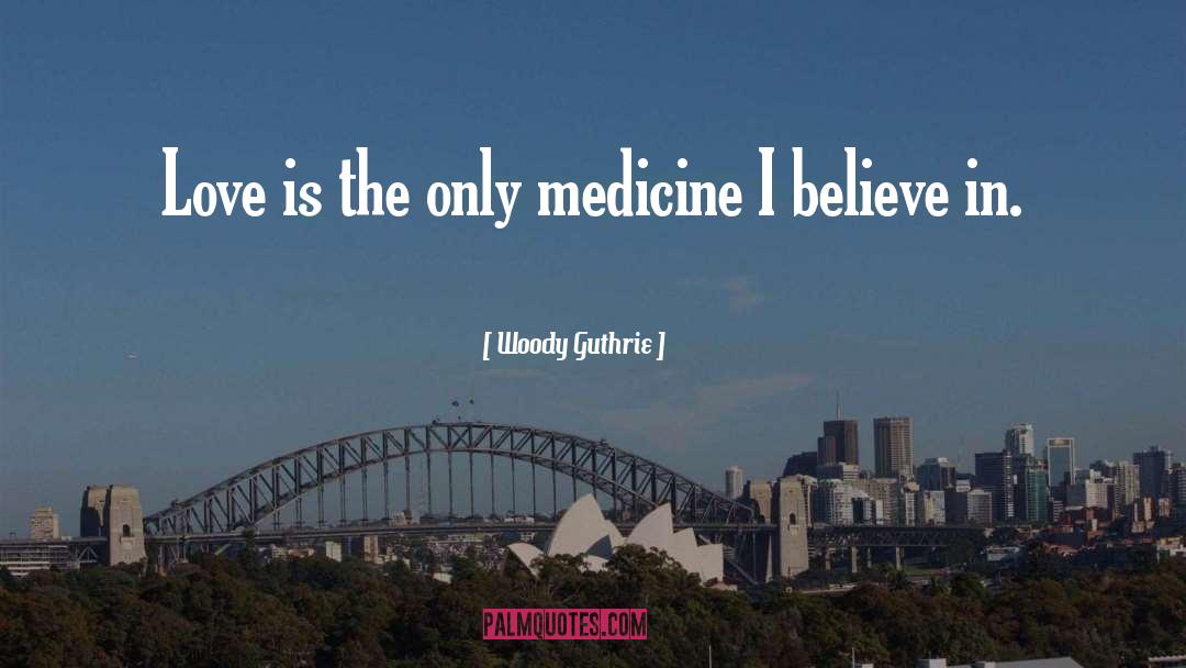 Woody Guthrie Quotes: Love is the only medicine