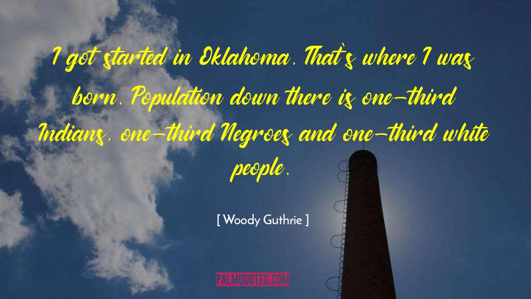 Woody Guthrie Quotes: I got started in Oklahoma.