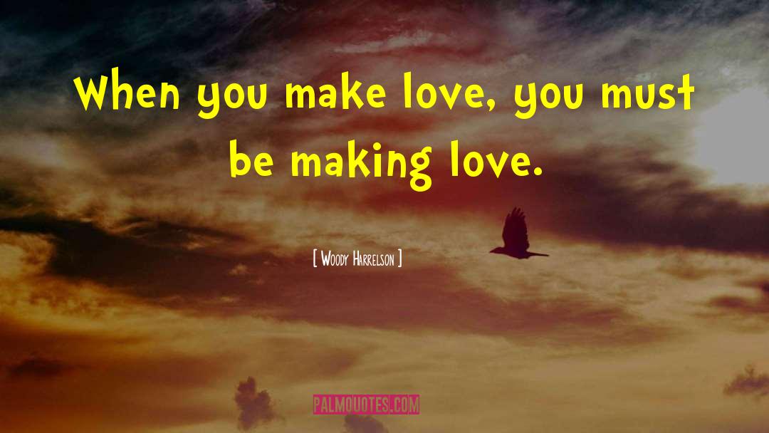 Woody Harrelson Quotes: When you make love, you