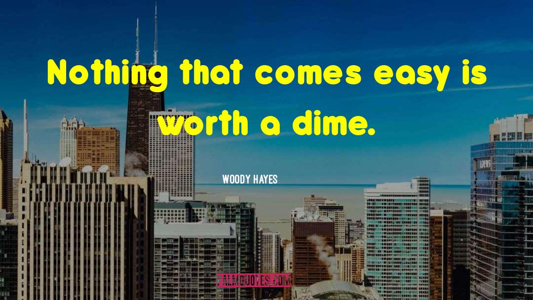 Woody Hayes Quotes: Nothing that comes easy is