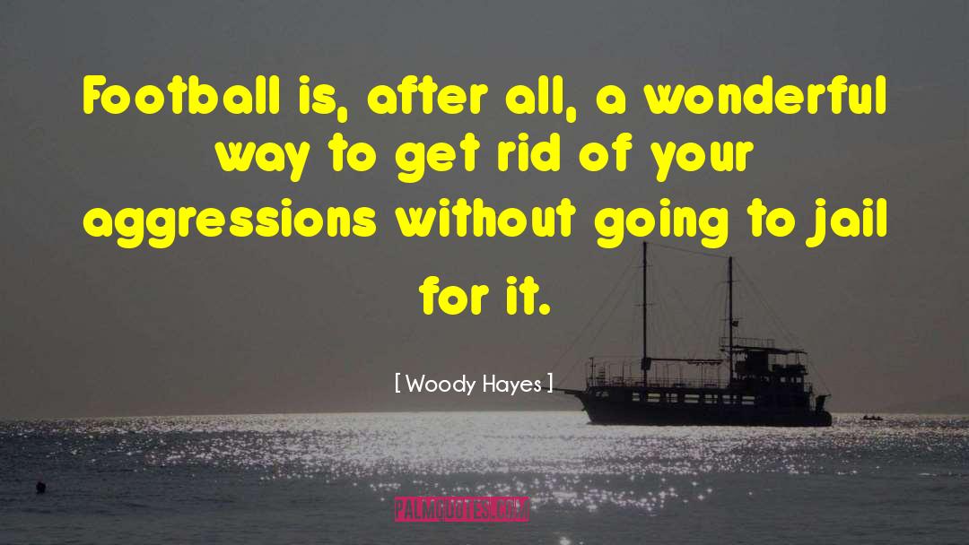 Woody Hayes Quotes: Football is, after all, a