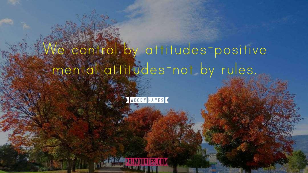 Woody Hayes Quotes: We control by attitudes-positive mental