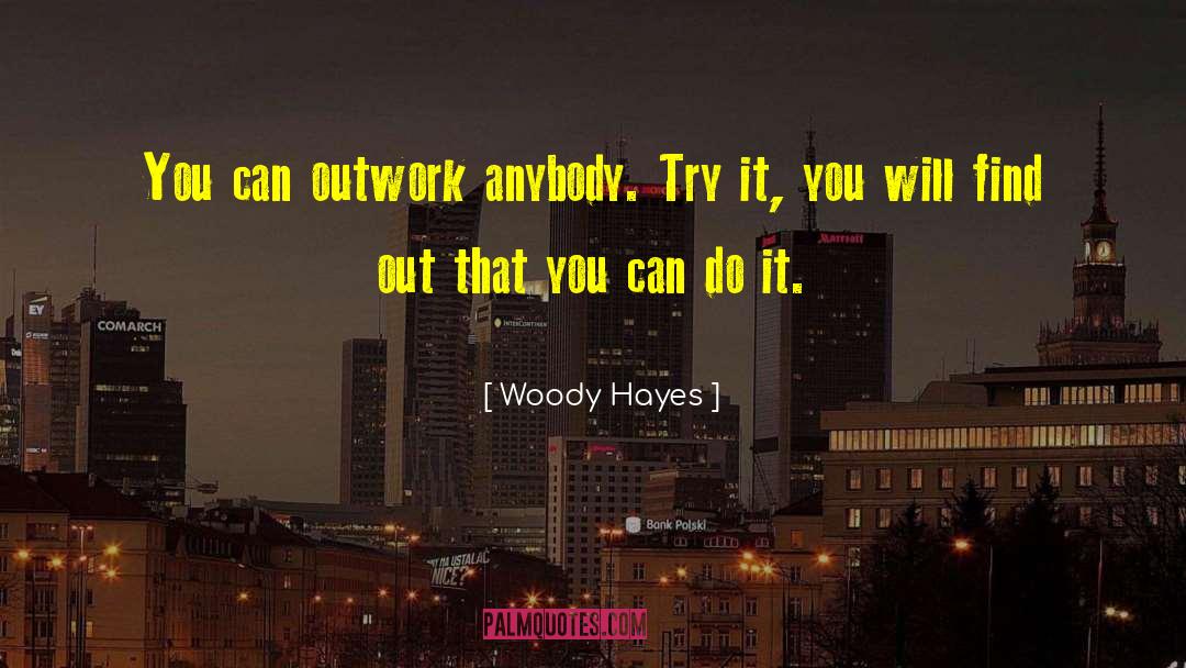 Woody Hayes Quotes: You can outwork anybody. Try