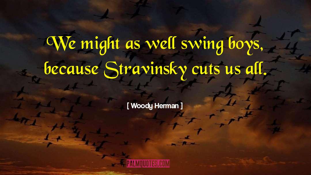 Woody Herman Quotes: We might as well swing
