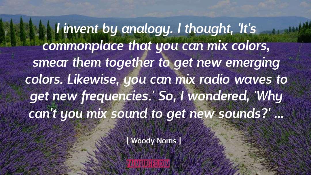 Woody Norris Quotes: I invent by analogy. I