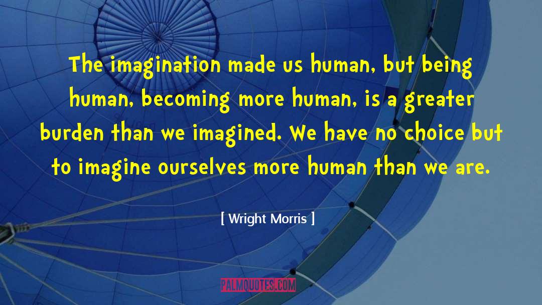 Wright Morris Quotes: The imagination made us human,