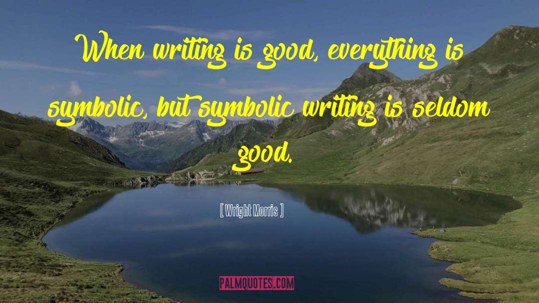 Wright Morris Quotes: When writing is good, everything