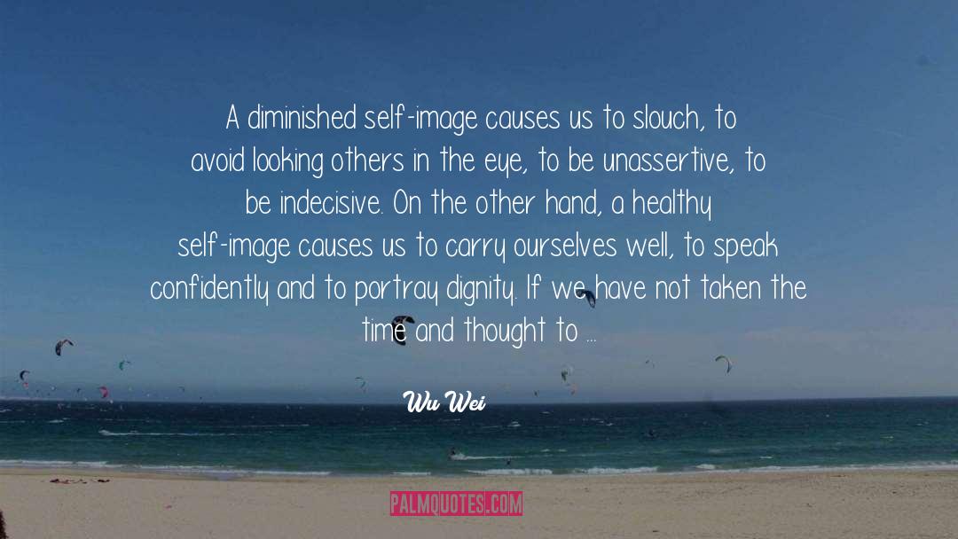 Wu Wei Quotes: A diminished self-image causes us