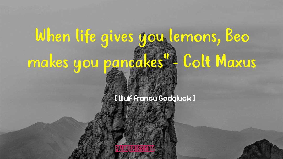 Wulf Francu Godgluck Quotes: When life gives you lemons,