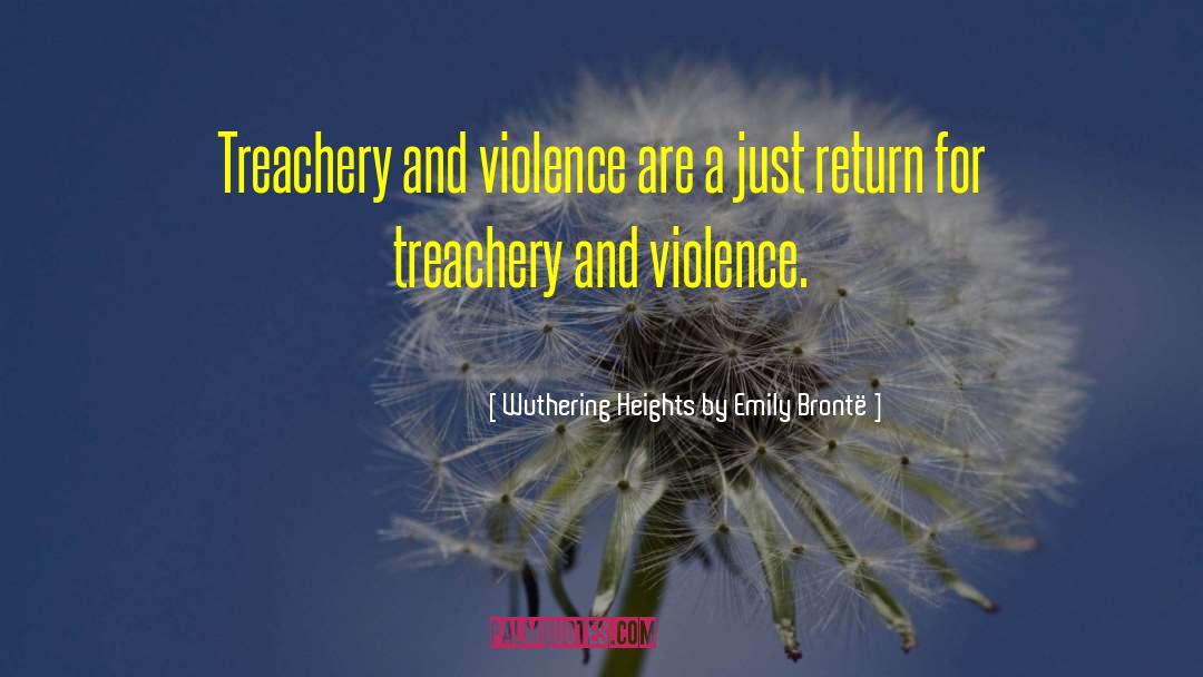 Wuthering Heights By Emily Brontë Quotes: Treachery and violence are a