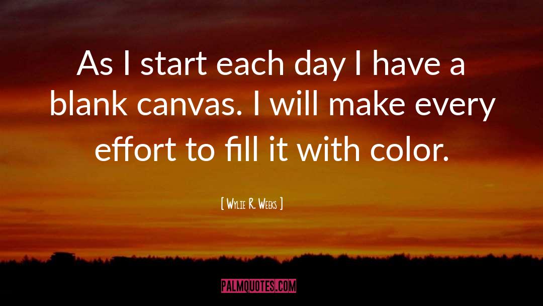 Wylie R. Weeks Quotes: As I start each day