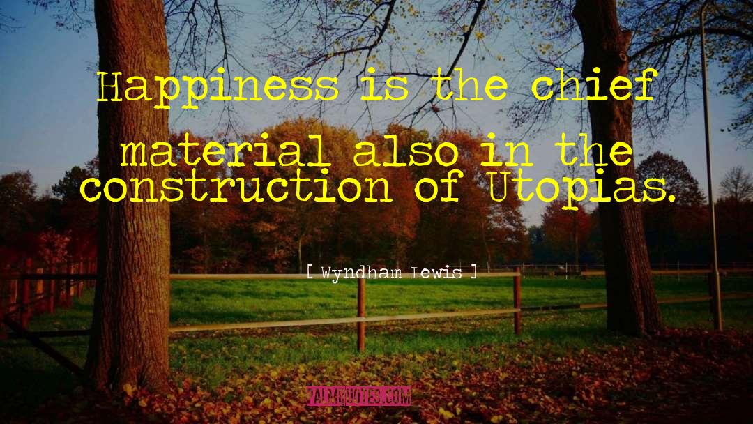 Wyndham Lewis Quotes: Happiness is the chief material