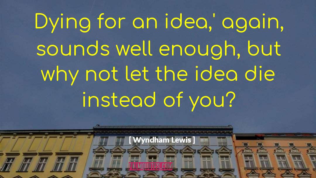 Wyndham Lewis Quotes: Dying for an idea,' again,