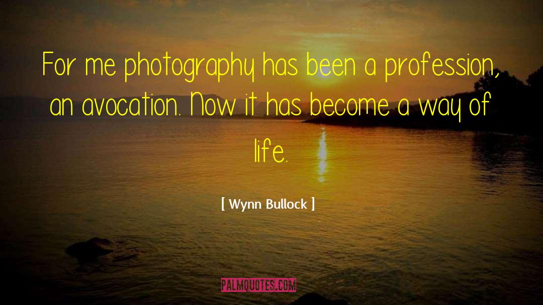 Wynn Bullock Quotes: For me photography has been
