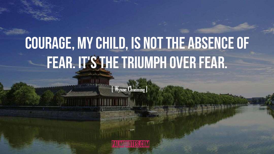 Wynne Channing Quotes: Courage, my child, is not