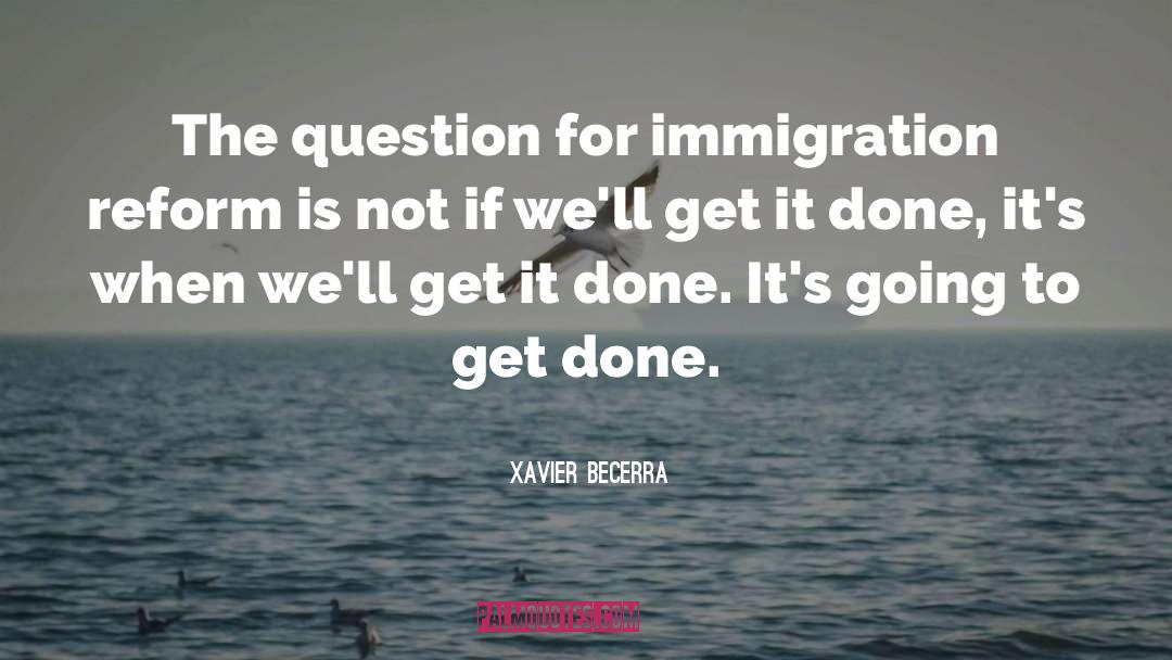 Xavier Becerra Quotes: The question for immigration reform