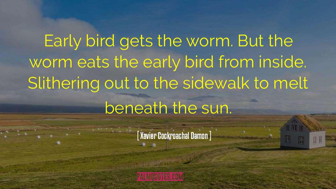 Xavier Cockroachal Damon Quotes: Early bird gets the worm.