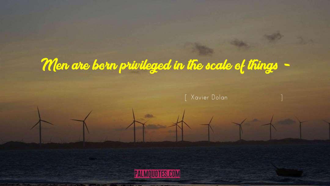 Xavier Dolan Quotes: Men are born privileged in