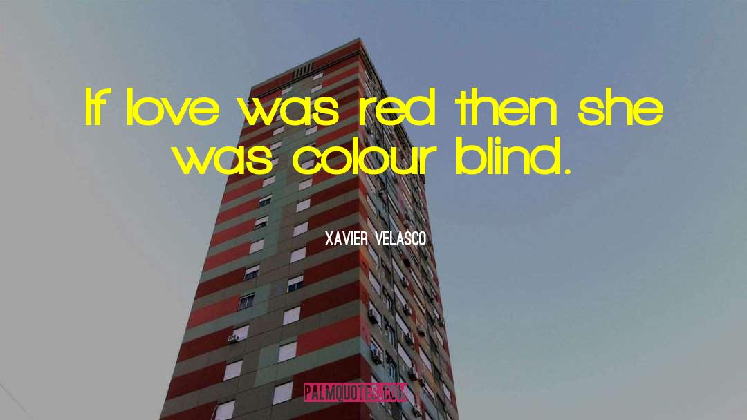 Xavier Velasco Quotes: If love was red then