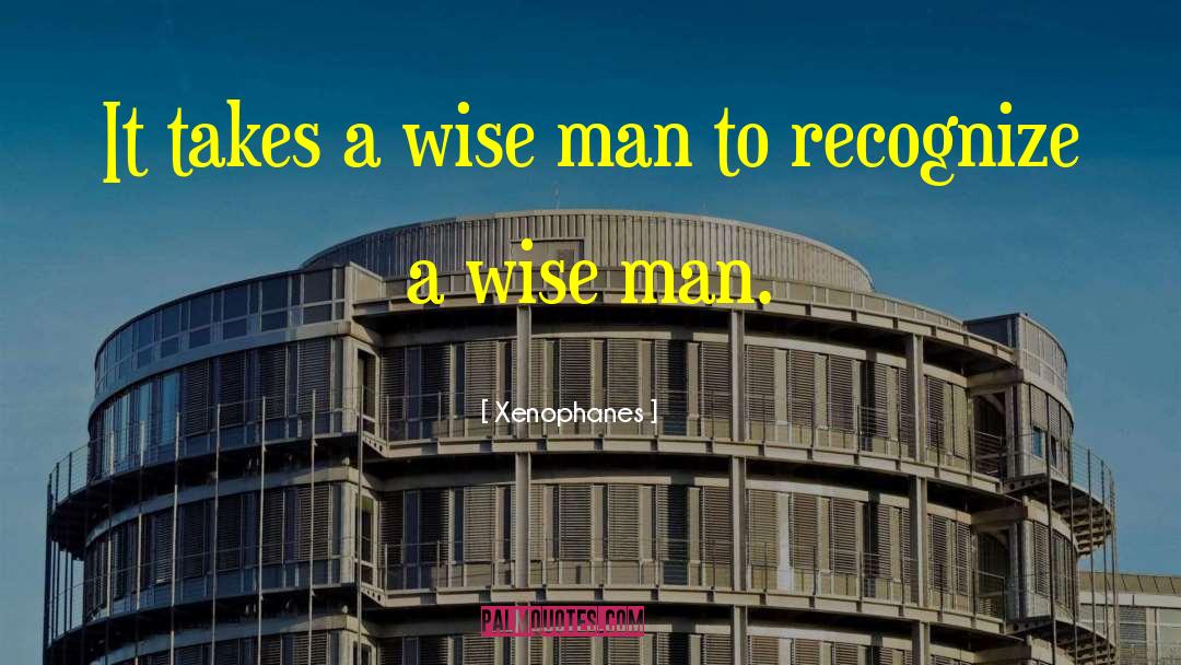 Xenophanes Quotes: It takes a wise man
