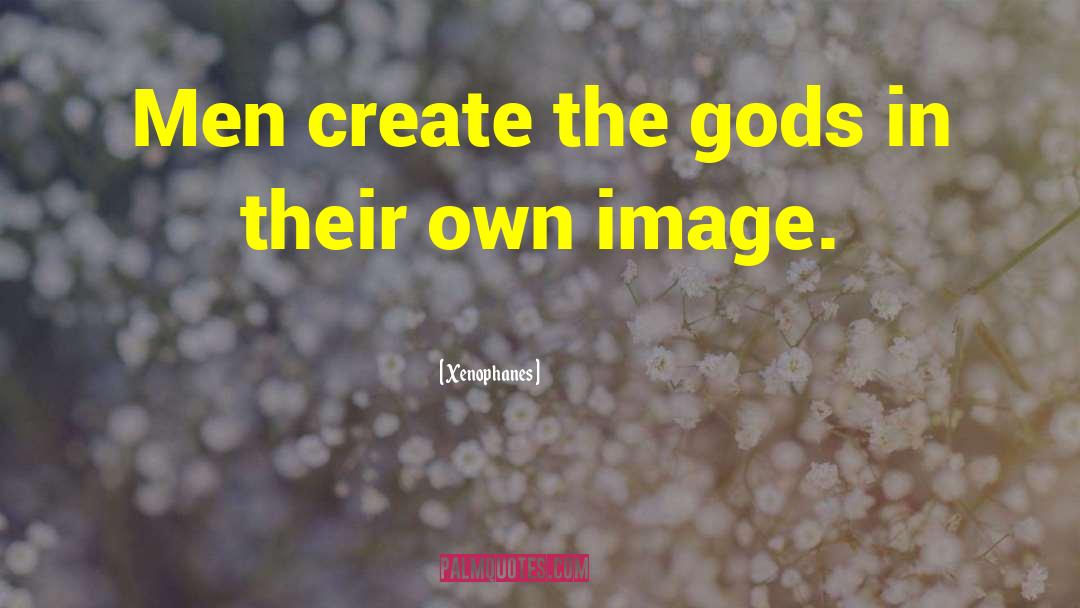 Xenophanes Quotes: Men create the gods in