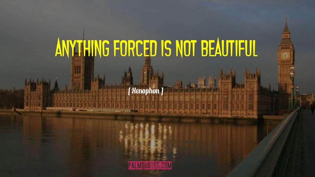 Xenophon Quotes: Anything forced is not beautiful