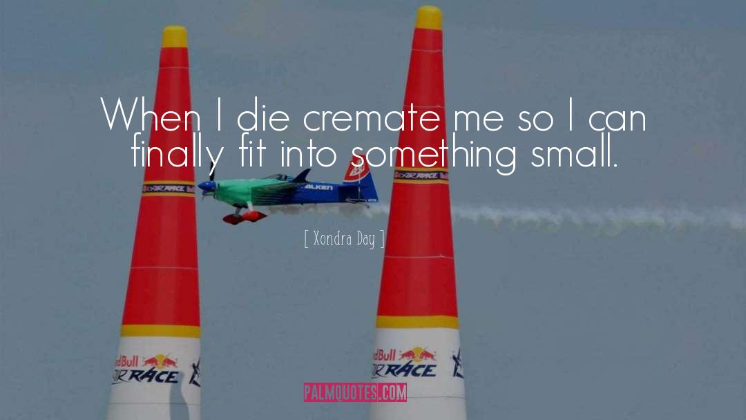 Xondra Day Quotes: When I die cremate me