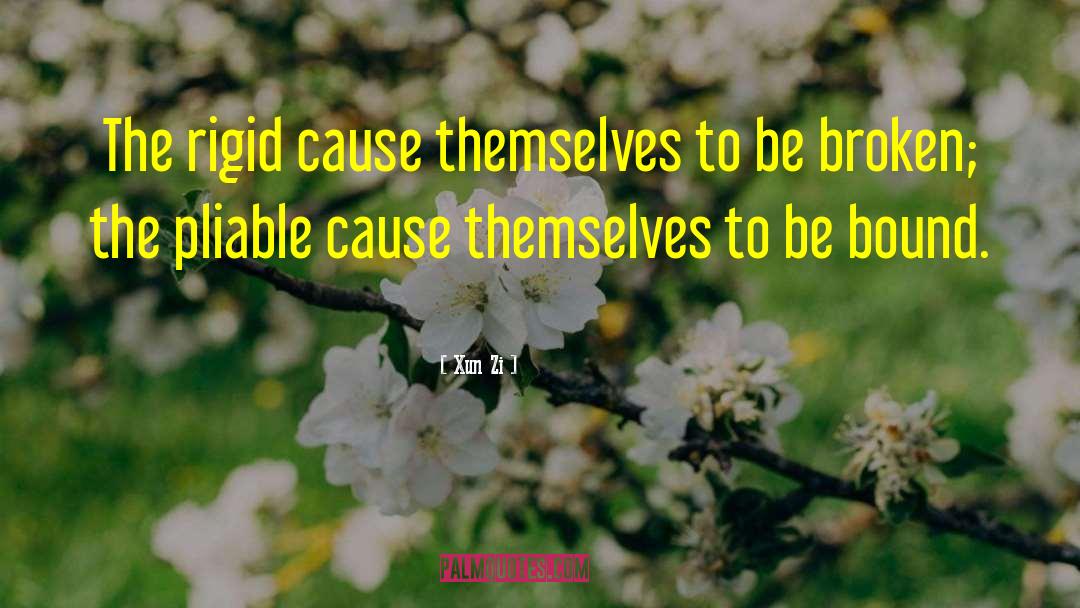 Xun Zi Quotes: The rigid cause themselves to