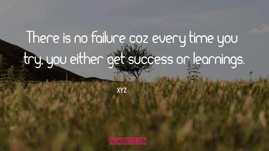 Xyz Quotes: There is no failure coz
