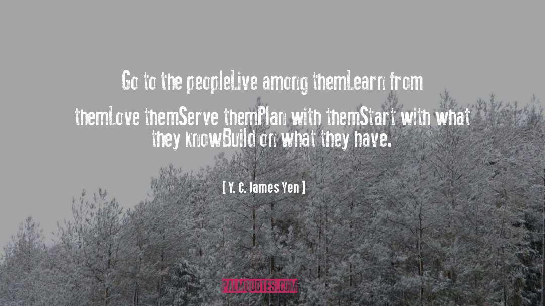 Y. C. James Yen Quotes: Go to the people<br>Live among