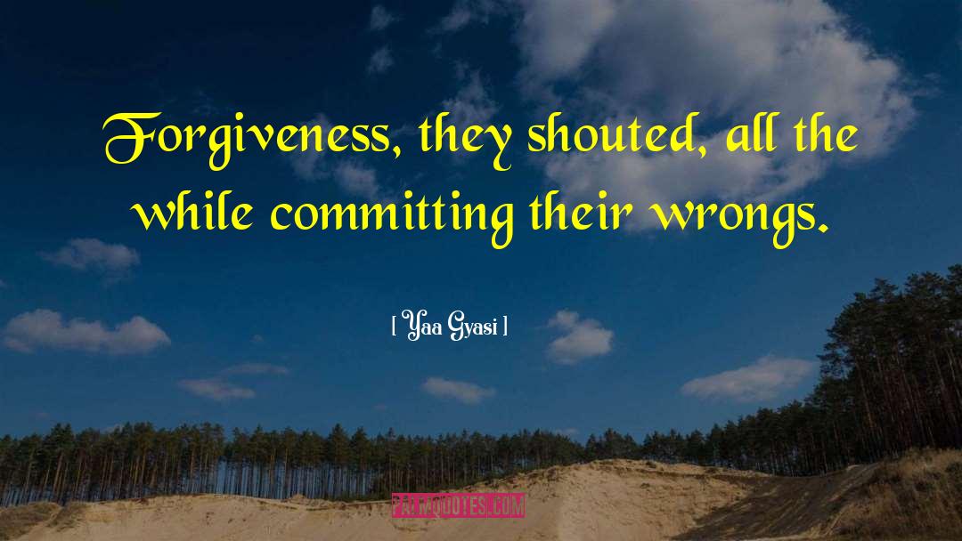 Yaa Gyasi Quotes: Forgiveness, they shouted, all the