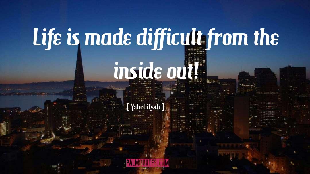 Yahchilyah Quotes: Life is made difficult from