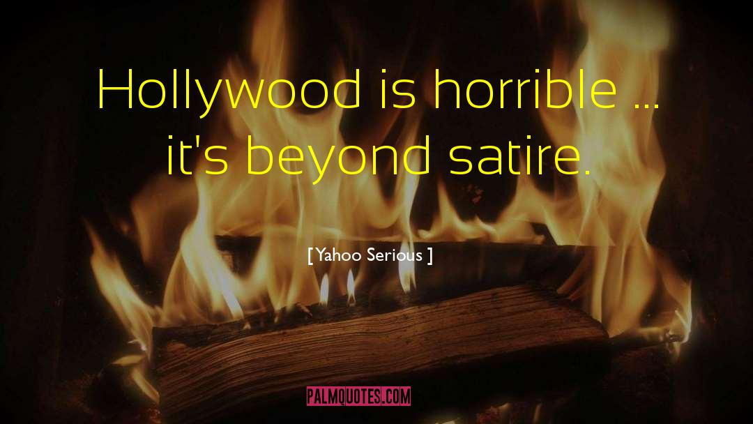 Yahoo Serious Quotes: Hollywood is horrible ... it's