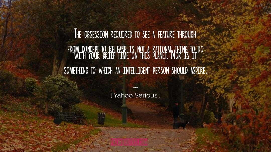 Yahoo Serious Quotes: The obsession required to see