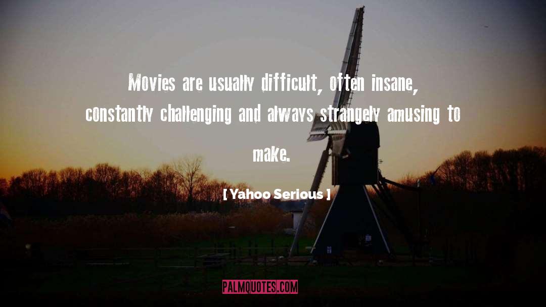 Yahoo Serious Quotes: Movies are usually difficult, often