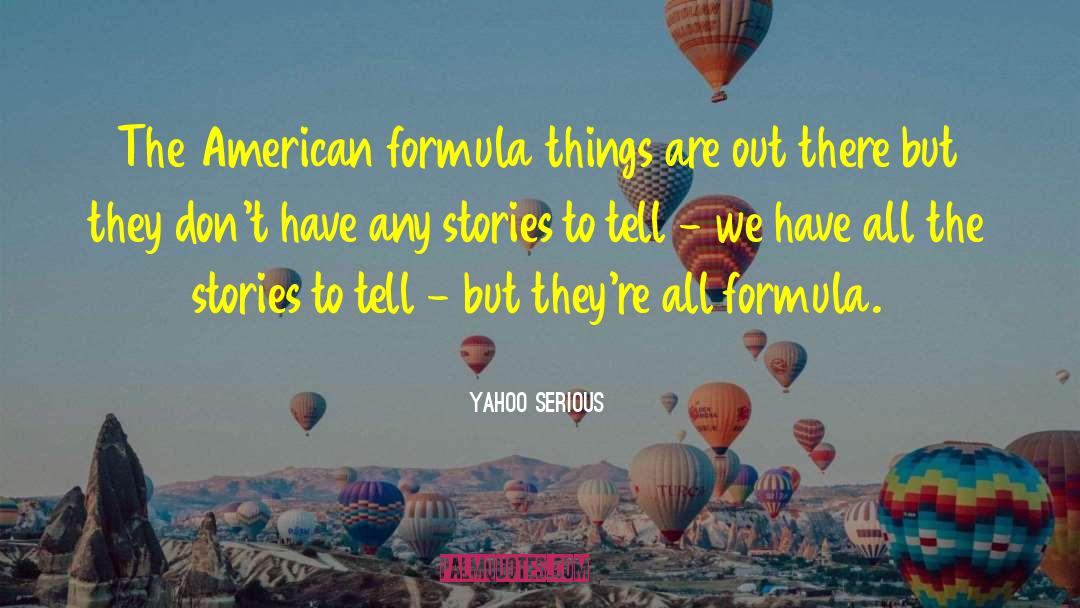 Yahoo Serious Quotes: The American formula things are