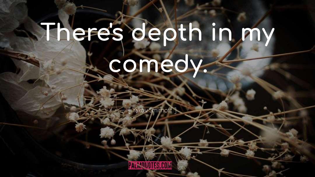 Yakov Smirnoff Quotes: There's depth in my comedy.