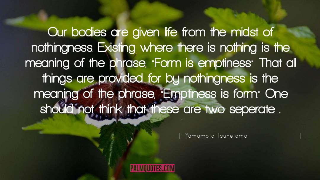 Yamamoto Tsunetomo Quotes: Our bodies are given life