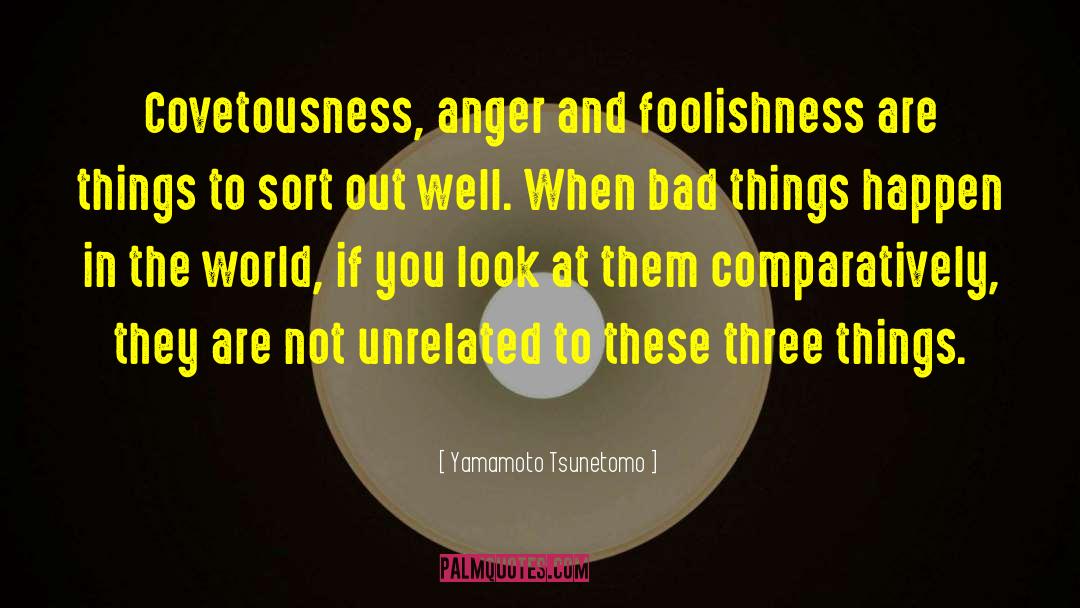 Yamamoto Tsunetomo Quotes: Covetousness, anger and foolishness are