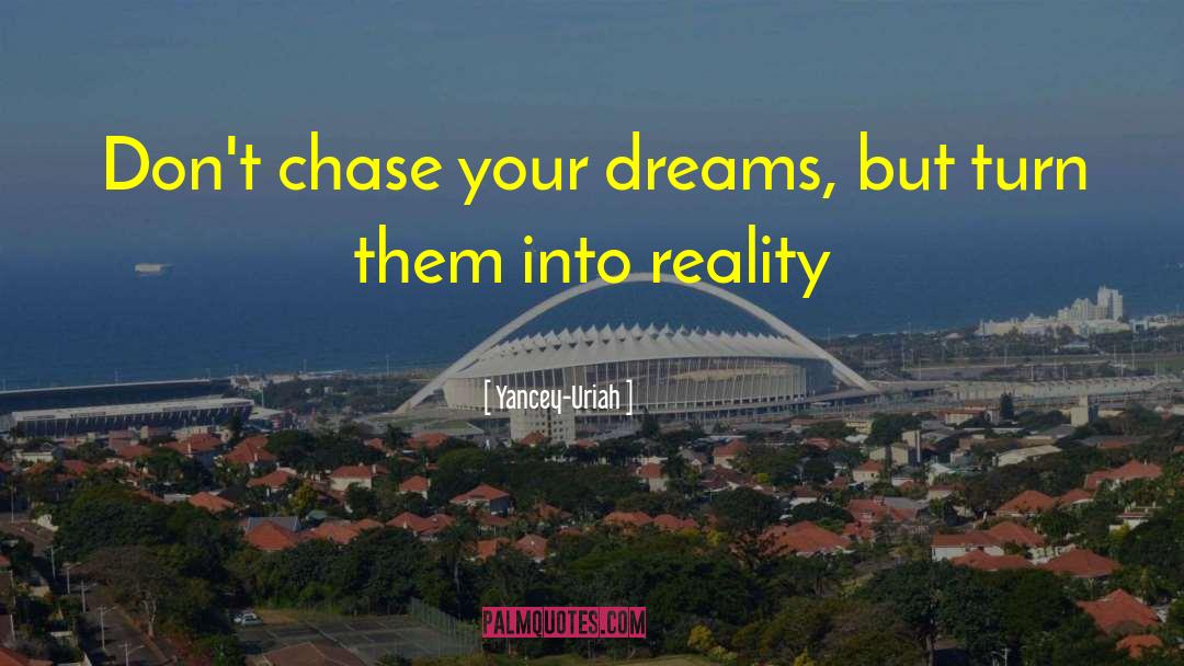 Yancey-Uriah Quotes: Don't chase your dreams, but