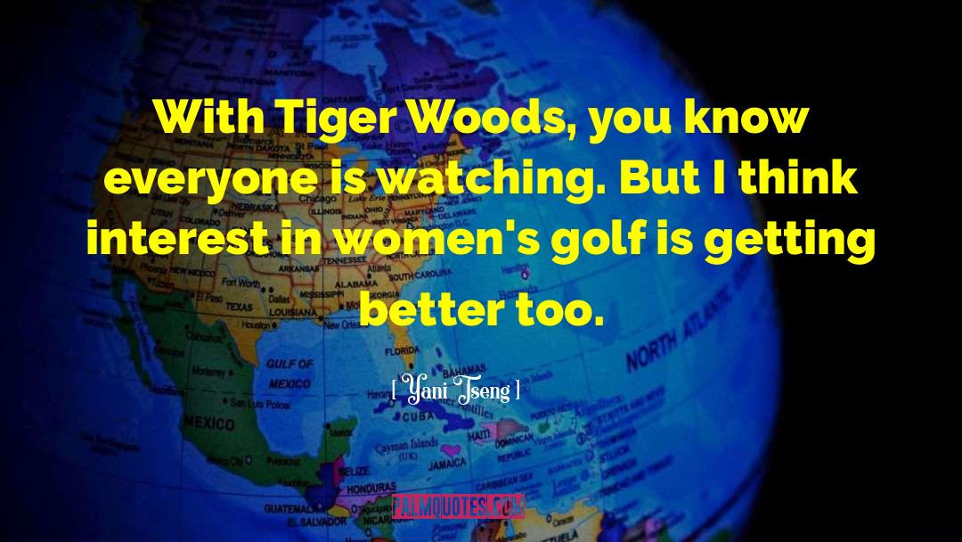 Yani Tseng Quotes: With Tiger Woods, you know