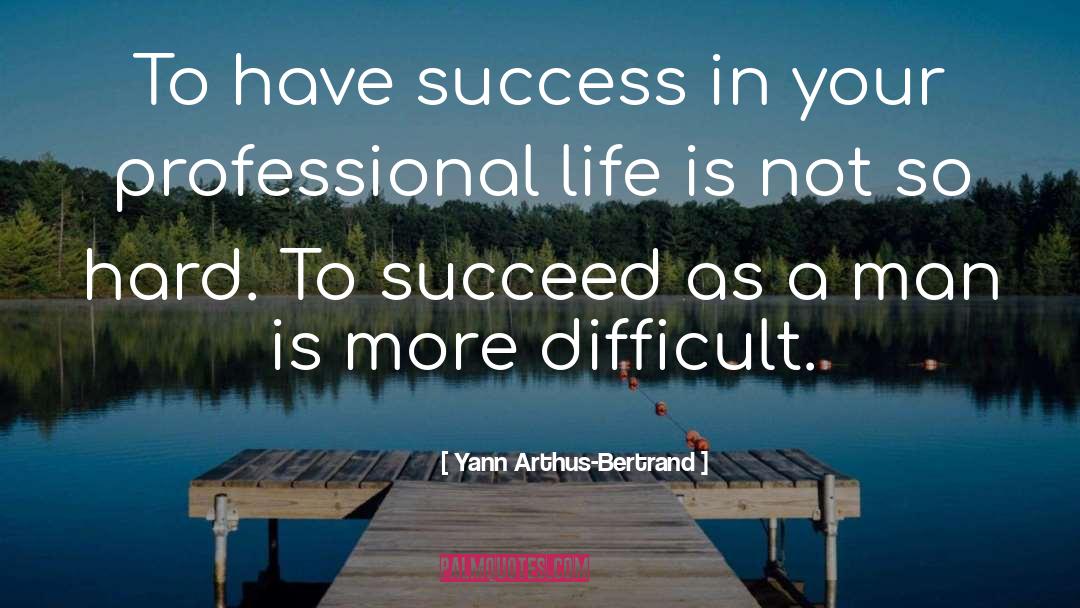 Yann Arthus-Bertrand Quotes: To have success in your