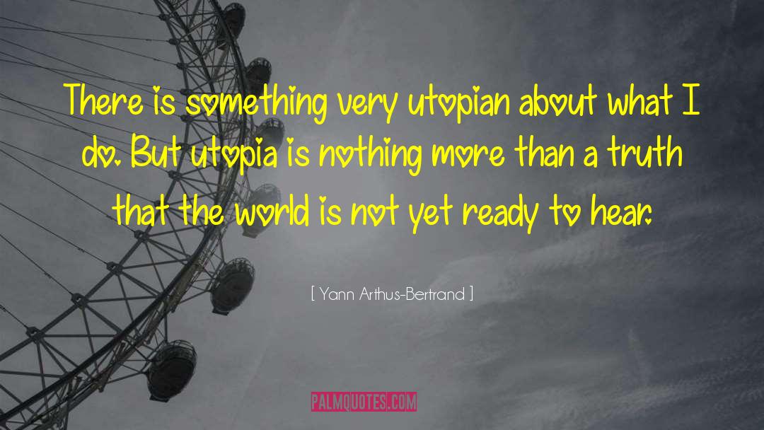 Yann Arthus-Bertrand Quotes: There is something very utopian