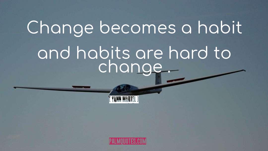 Yann Martel Quotes: Change becomes a habit and