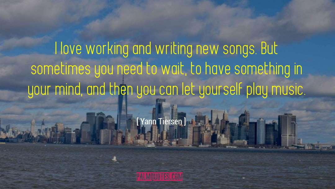 Yann Tiersen Quotes: I love working and writing